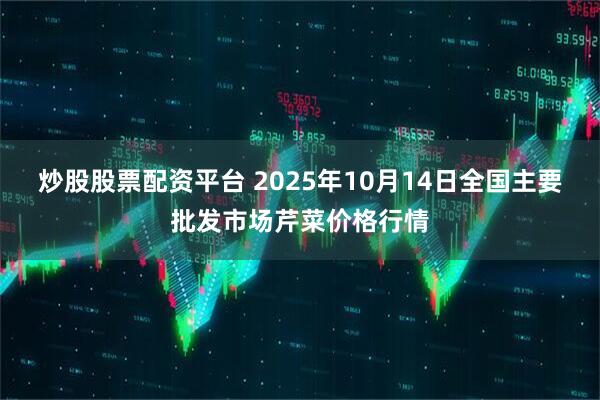 炒股股票配资平台 2025年10月14日全国主要批发市场芹菜价格行情