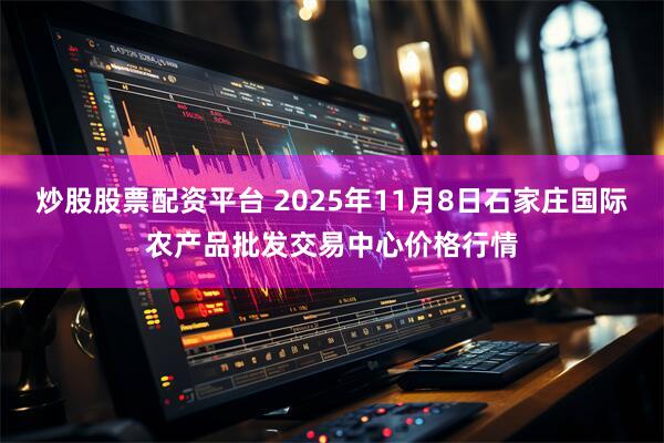 炒股股票配资平台 2025年11月8日石家庄国际农产品批发交易中心价格行情